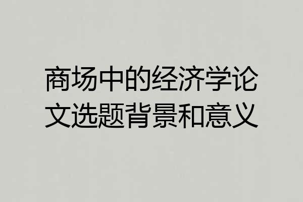 商场中的经济学论文选题背景和意义