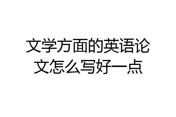 文学方面的英语论文怎么写好一点