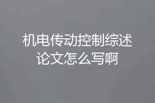 机电传动控制综述论文怎么写啊