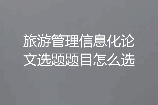 旅游管理信息化论文选题题目怎么选