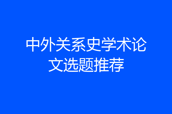 中外关系史学术论文选题推荐