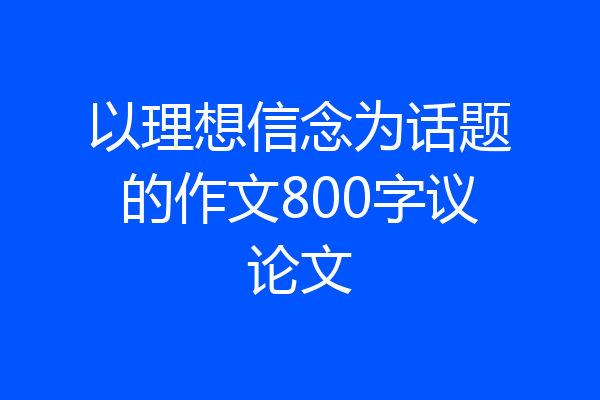 以理想信念为话题的作文800字议论文