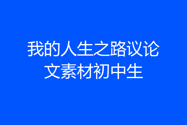 我的人生之路议论文素材初中生