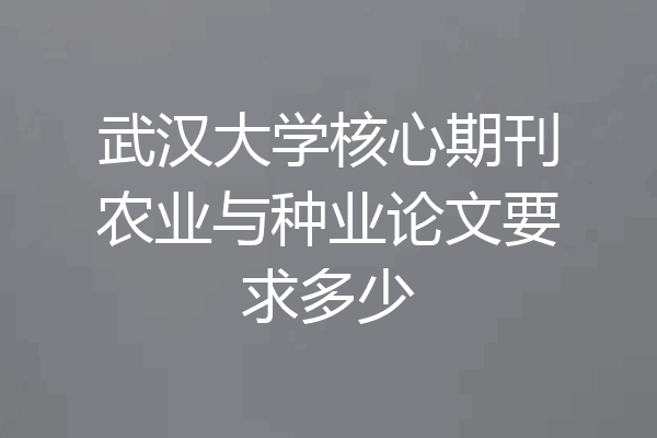 武汉大学核心期刊农业与种业论文要求多少