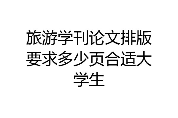 旅游学刊论文排版要求多少页合适大学生