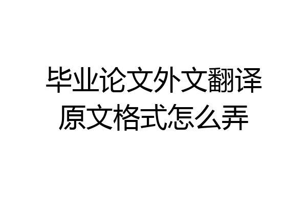 毕业论文外文翻译原文格式怎么弄