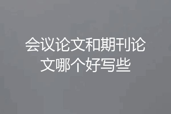 会议论文和期刊论文哪个好写些