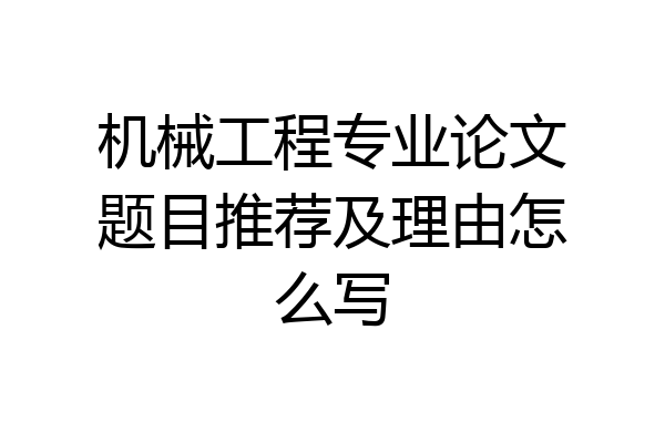 机械工程专业论文题目推荐及理由怎么写