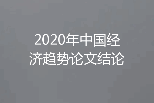 2020年中国经济趋势论文结论
