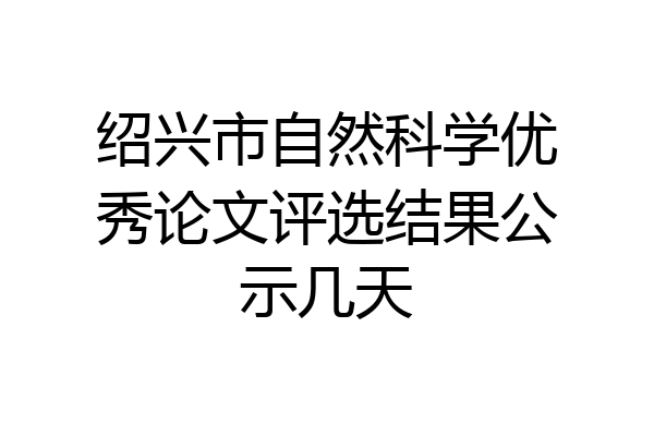 绍兴市自然科学优秀论文评选结果公示几天