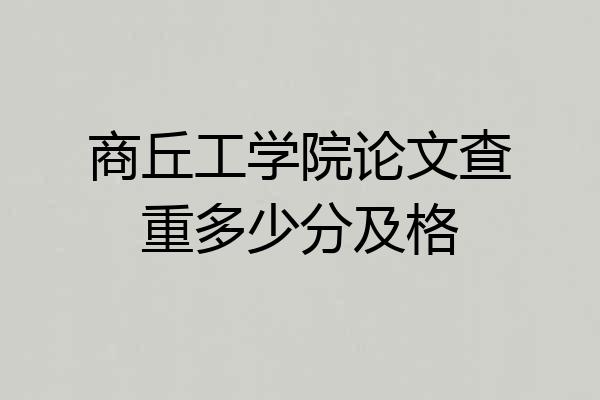 商丘工学院论文查重多少分及格