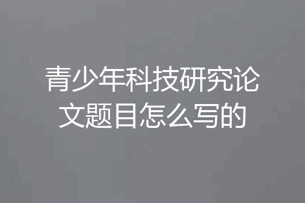 青少年科技研究论文题目怎么写的