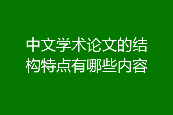 中文学术论文的结构特点有哪些内容