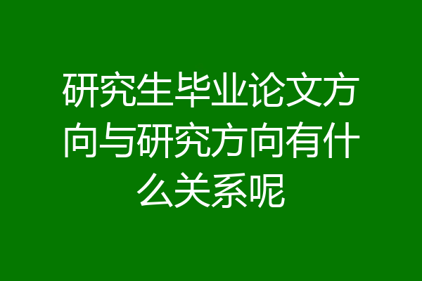 研究生毕业论文方向与研究方向有什么关系呢