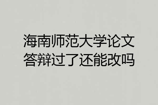 海南师范大学论文答辩过了还能改吗