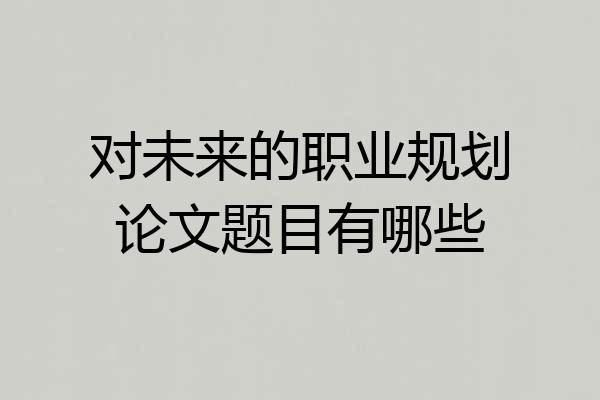 对未来的职业规划论文题目有哪些