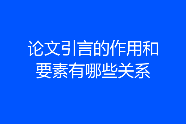 论文引言的作用和要素有哪些关系