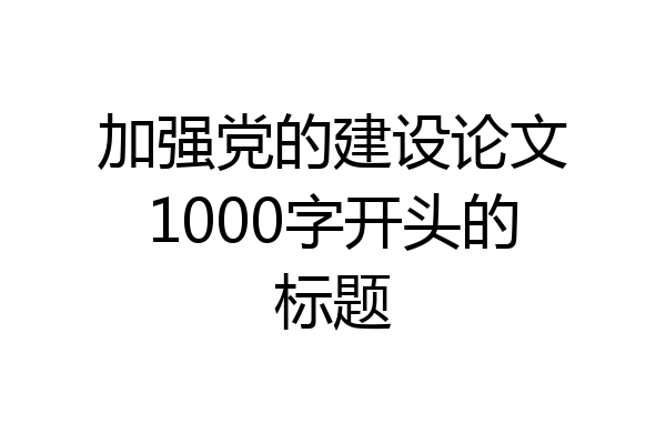 加强党的建设论文1000字开头的标题