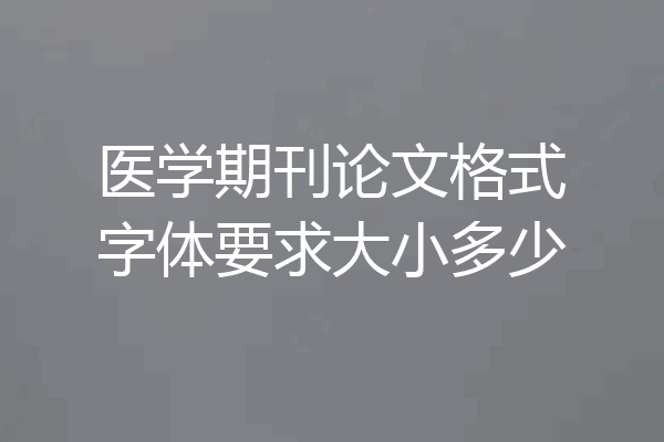 医学期刊论文格式字体要求大小多少