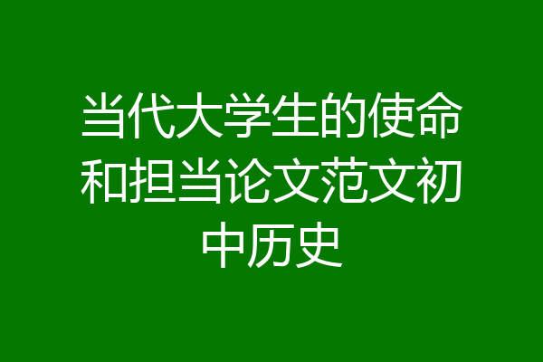 当代大学生的使命和担当论文范文初中历史