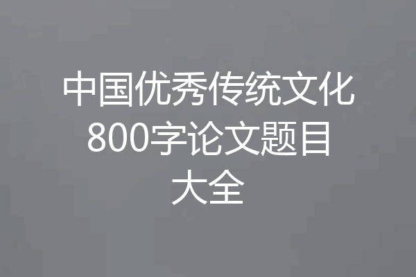 中国优秀传统文化800字论文题目大全