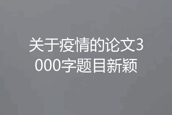 关于疫情的论文3000字题目新颖