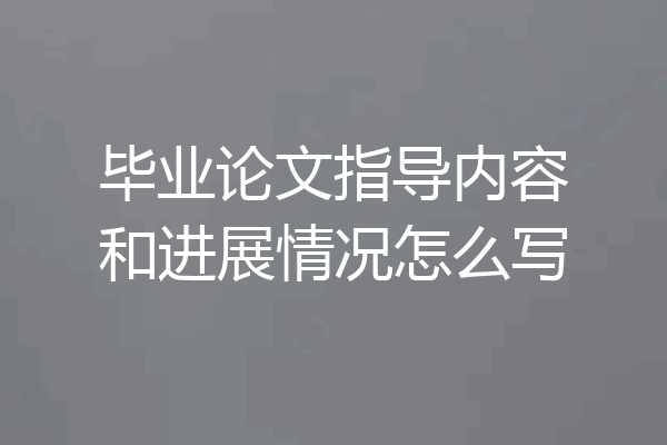 毕业论文指导内容和进展情况怎么写
