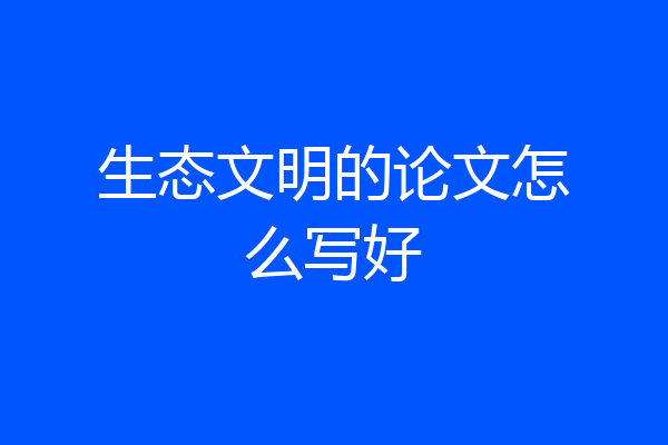 生态文明的论文怎么写好