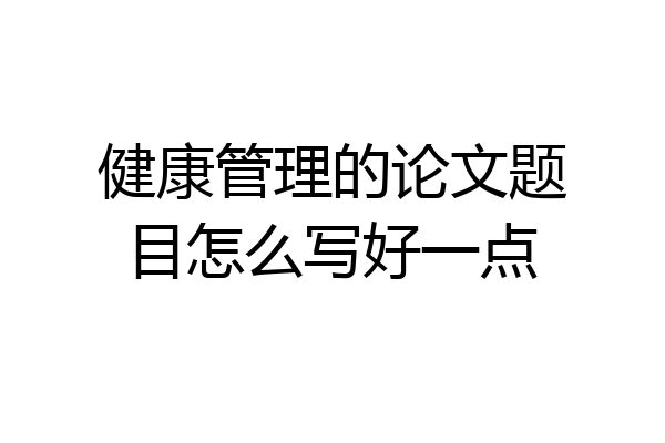 健康管理的论文题目怎么写好一点