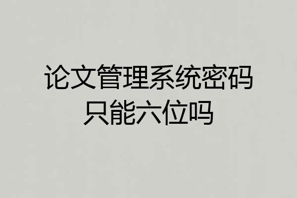 论文管理系统密码只能六位吗