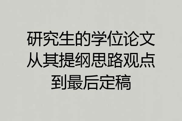 研究生的学位论文从其提纲思路观点到最后定稿