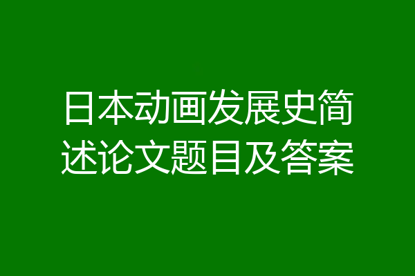 日本动画发展史简述论文题目及答案