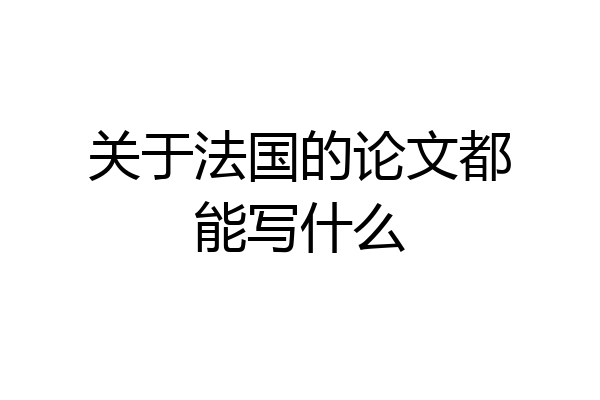 关于法国的论文都能写什么
