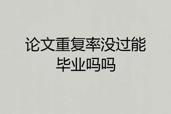 论文重复率没过能毕业吗吗