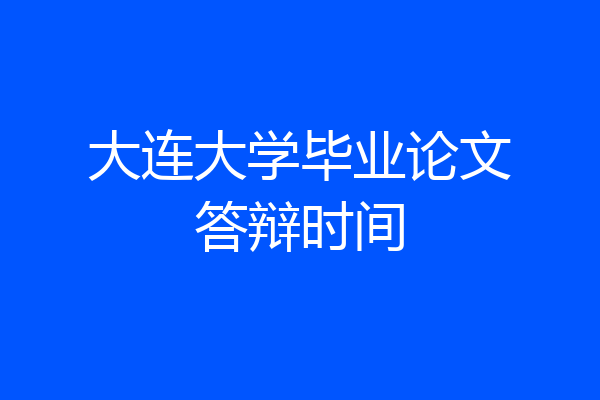 大连大学毕业论文答辩时间