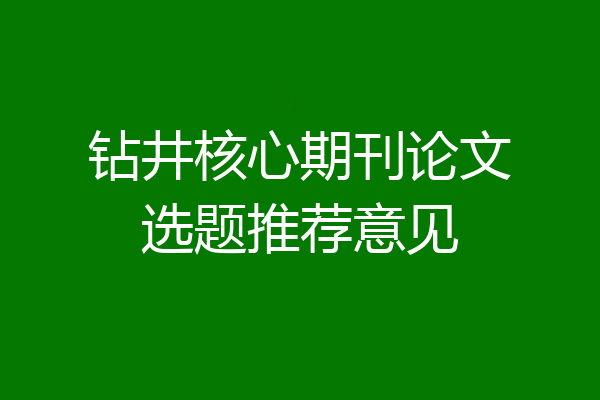 钻井核心期刊论文选题推荐意见