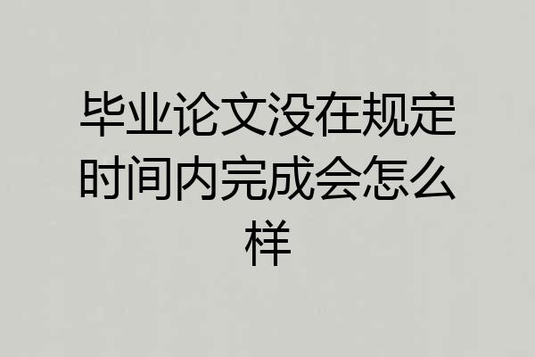毕业论文没在规定时间内完成会怎么样