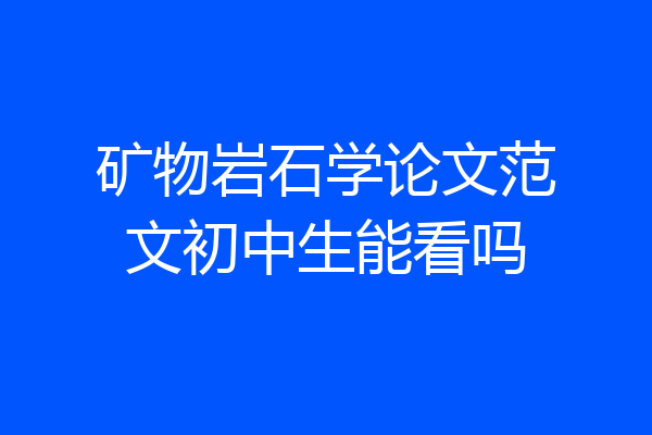 矿物岩石学论文范文初中生能看吗
