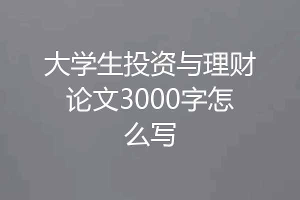 大学生投资与理财论文3000字怎么写