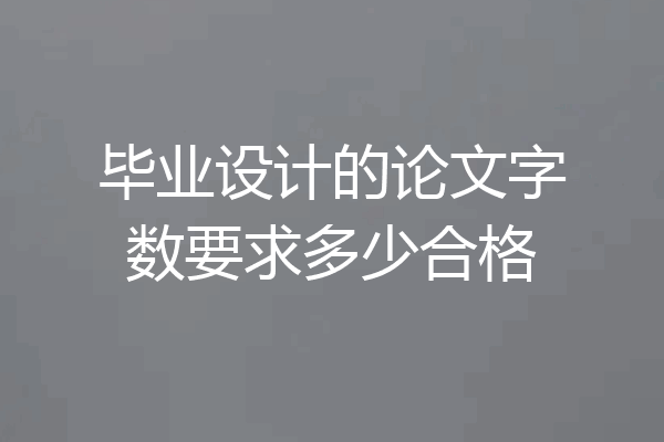 毕业设计的论文字数要求多少合格