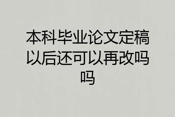 本科毕业论文定稿以后还可以再改吗吗