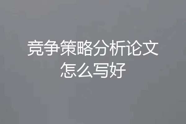 竞争策略分析论文怎么写好