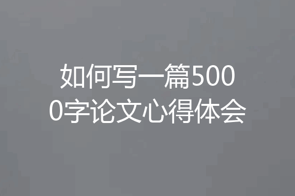 如何写一篇5000字论文心得体会