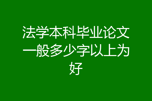 法学本科毕业论文一般多少字以上为好