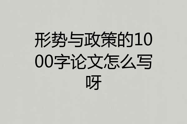 形势与政策的1000字论文怎么写呀