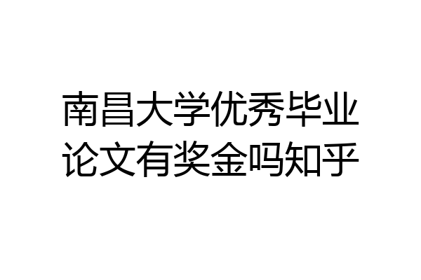 南昌大学优秀毕业论文有奖金吗知乎
