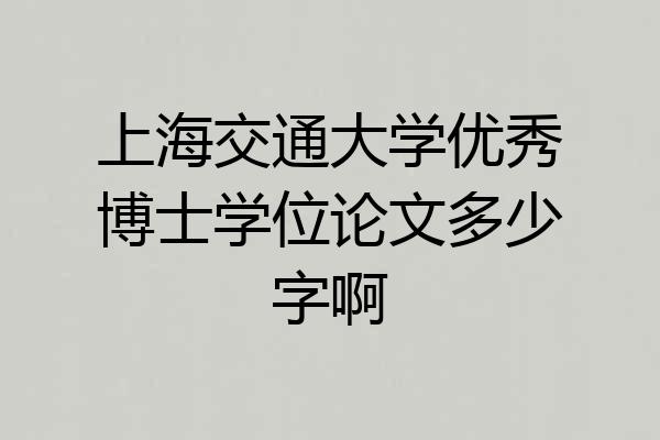 上海交通大学优秀博士学位论文多少字啊