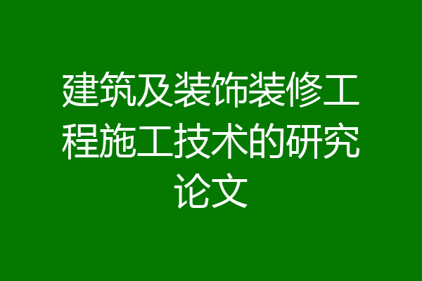 建筑及装饰装修工程施工技术的研究论文