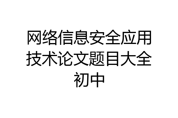 网络信息安全应用技术论文题目大全初中