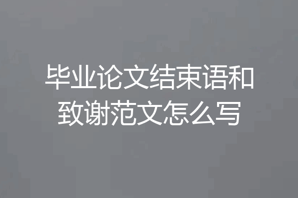 毕业论文结束语和致谢范文怎么写